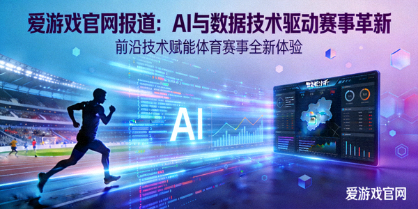 爱游戏官网报道：AI与数据技术驱动赛事革新